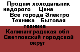 Продам холодильник недорого. › Цена ­ 15 000 - Все города Электро-Техника » Бытовая техника   . Калининградская обл.,Светловский городской округ 
